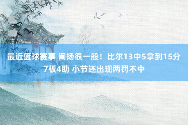 最近篮球赛事 阐扬很一般！比尔13中5拿到15分7板4助 小节还出现两罚不中