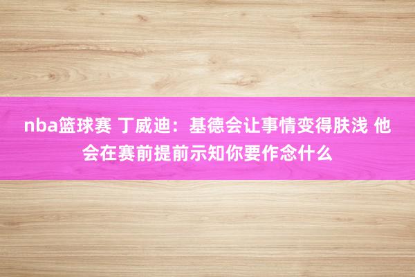 nba篮球赛 丁威迪：基德会让事情变得肤浅 他会在赛前提前示知你要作念什么