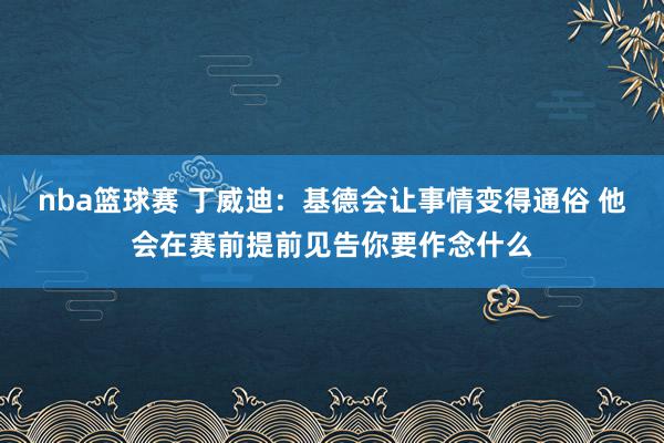 nba篮球赛 丁威迪：基德会让事情变得通俗 他会在赛前提前见告你要作念什么