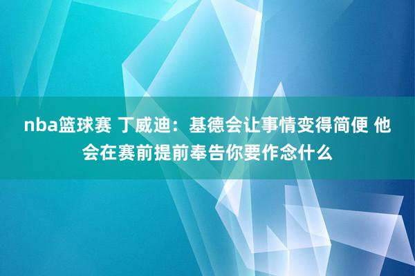 nba篮球赛 丁威迪：基德会让事情变得简便 他会在赛前提前奉告你要作念什么