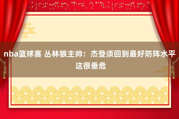 nba篮球赛 丛林狼主帅：杰登须回到最好防阵水平 这很垂危