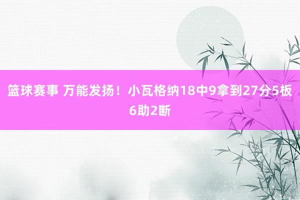 篮球赛事 万能发扬！小瓦格纳18中9拿到27分5板6助2断