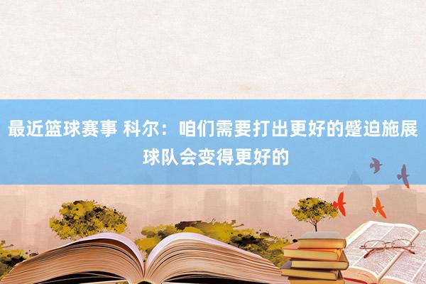 最近篮球赛事 科尔：咱们需要打出更好的蹙迫施展 球队会变得更好的