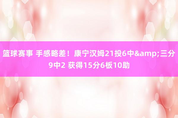 篮球赛事 手感略差！康宁汉姆21投6中&三分9中2 获得15分6板10助