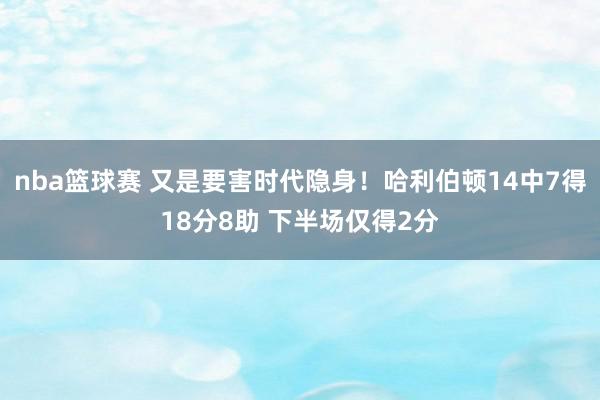 nba篮球赛 又是要害时代隐身！哈利伯顿14中7得18分8助 下半场仅得2分