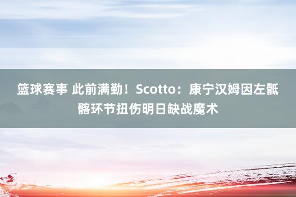 篮球赛事 此前满勤！Scotto：康宁汉姆因左骶髂环节扭伤明日缺战魔术