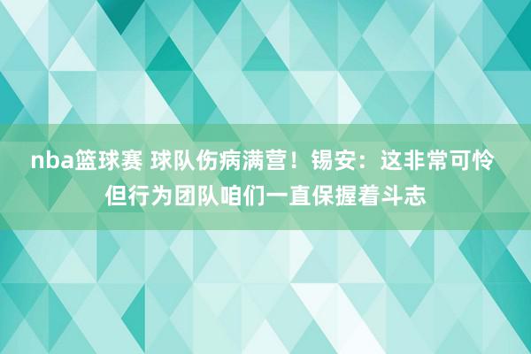 nba篮球赛 球队伤病满营！锡安：这非常可怜 但行为团队咱们一直保握着斗志