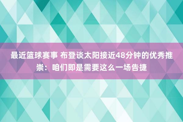 最近篮球赛事 布登谈太阳接近48分钟的优秀推崇：咱们即是需要这么一场告捷