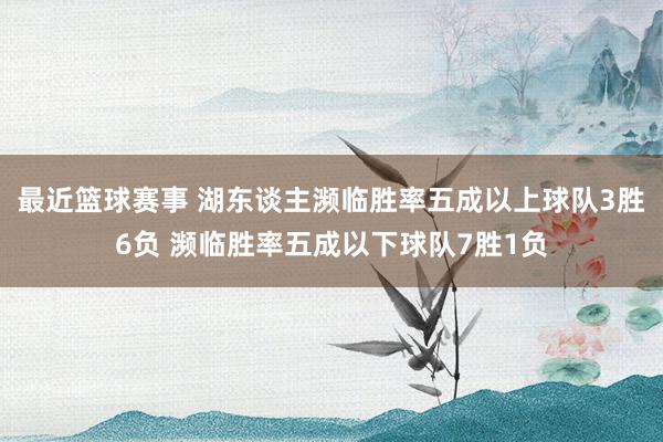 最近篮球赛事 湖东谈主濒临胜率五成以上球队3胜6负 濒临胜率五成以下球队7胜1负