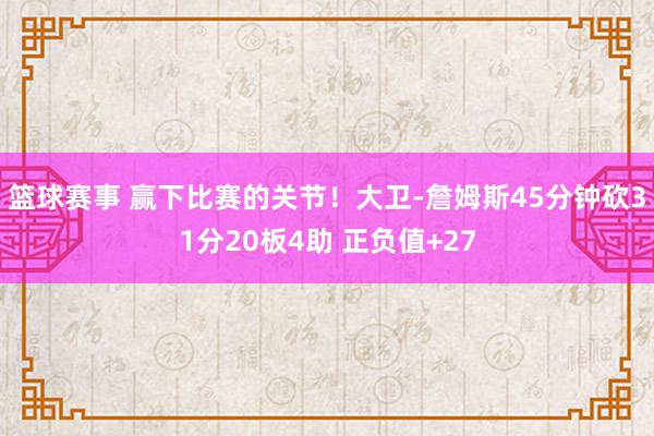 篮球赛事 赢下比赛的关节！大卫-詹姆斯45分钟砍31分20板4助 正负值+27