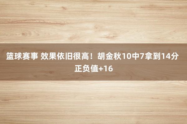 篮球赛事 效果依旧很高！胡金秋10中7拿到14分 正负值+16