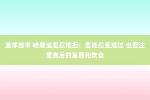 篮球赛事 哈滕道坚忍抵拒：要能忍受难过 也要注重赛后的复原和饮食