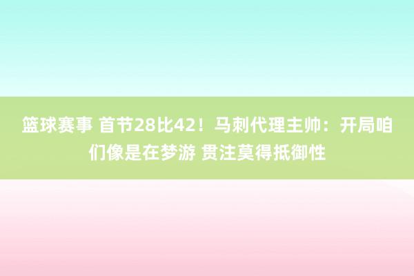 篮球赛事 首节28比42！马刺代理主帅：开局咱们像是在梦游 贯注莫得抵御性