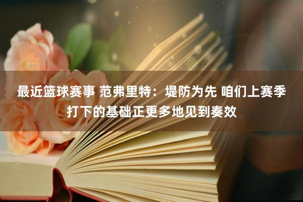 最近篮球赛事 范弗里特：堤防为先 咱们上赛季打下的基础正更多地见到奏效