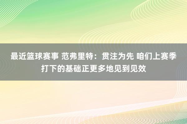 最近篮球赛事 范弗里特：贯注为先 咱们上赛季打下的基础正更多地见到见效