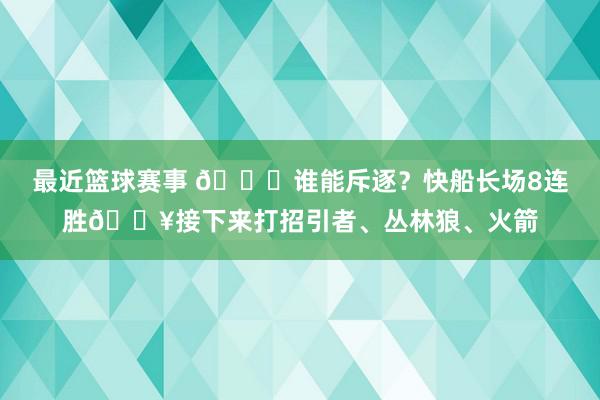 最近篮球赛事 😉谁能斥逐？快船长场8连胜🔥接下来打招引者、丛林狼、火箭