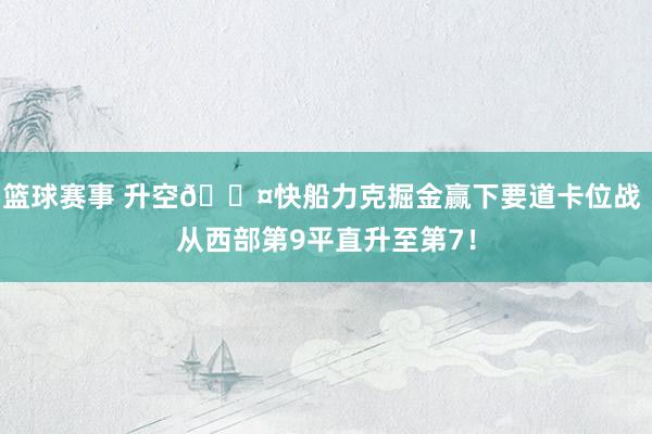 篮球赛事 升空😤快船力克掘金赢下要道卡位战 从西部第9平直升至第7！