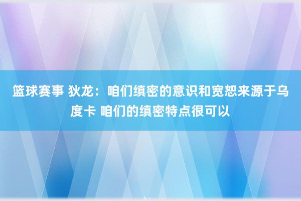 篮球赛事 狄龙：咱们缜密的意识和宽恕来源于乌度卡 咱们的缜密特点很可以