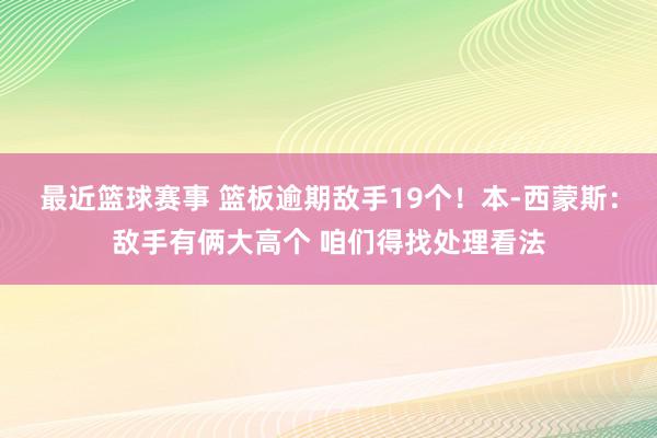 最近篮球赛事 篮板逾期敌手19个！本-西蒙斯：敌手有俩大高个 咱们得找处理看法