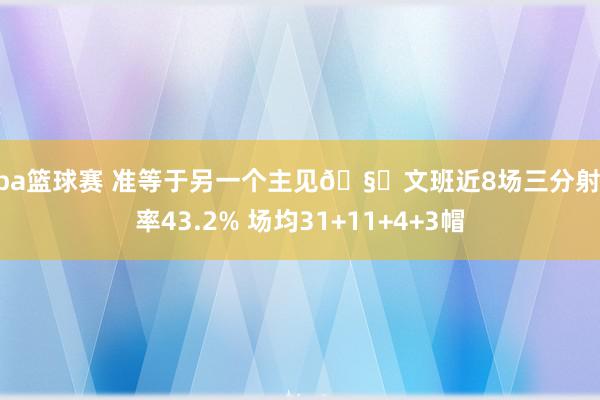 nba篮球赛 准等于另一个主见🧐文班近8场三分射中率43.2% 场均31+11+4+3帽