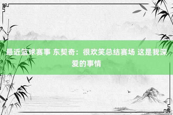 最近篮球赛事 东契奇：很欢笑总结赛场 这是我深爱的事情