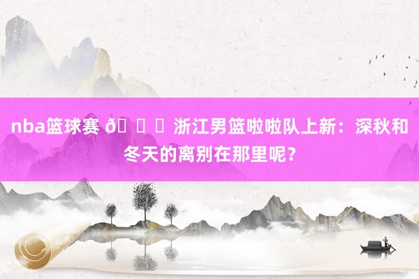 nba篮球赛 😍浙江男篮啦啦队上新：深秋和冬天的离别在那里呢？