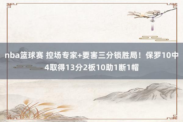 nba篮球赛 控场专家+要害三分锁胜局！保罗10中4取得13分2板10助1断1帽