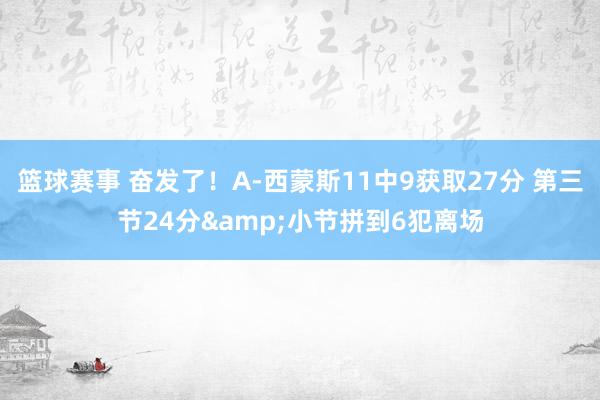 篮球赛事 奋发了！A-西蒙斯11中9获取27分 第三节24分&小节拼到6犯离场