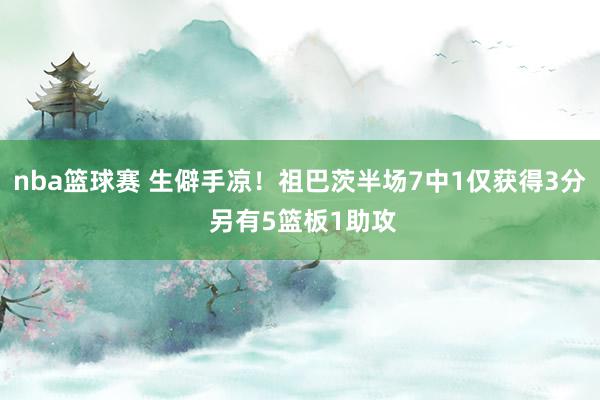 nba篮球赛 生僻手凉！祖巴茨半场7中1仅获得3分 另有5篮板1助攻