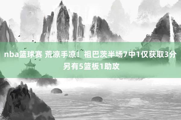 nba篮球赛 荒凉手凉！祖巴茨半场7中1仅获取3分 另有5篮板1助攻