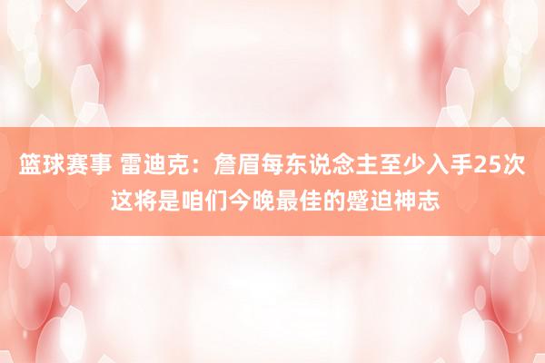 篮球赛事 雷迪克：詹眉每东说念主至少入手25次 这将是咱们今晚最佳的蹙迫神志