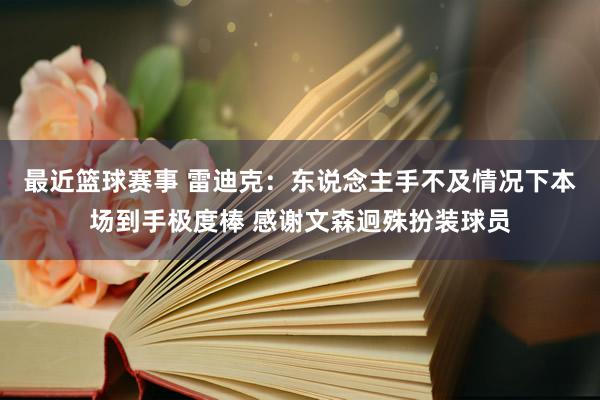 最近篮球赛事 雷迪克：东说念主手不及情况下本场到手极度棒 感谢文森迥殊扮装球员