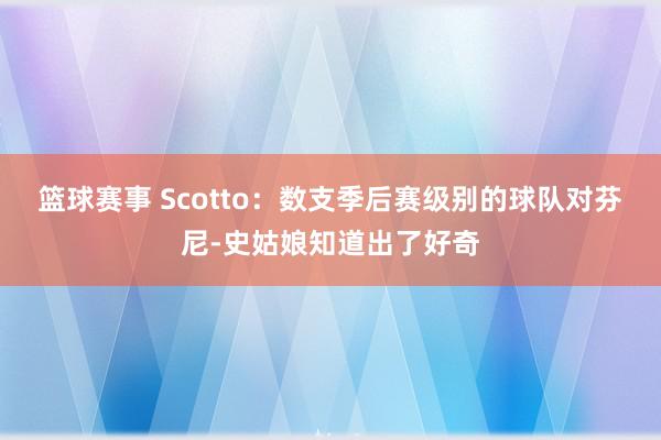 篮球赛事 Scotto：数支季后赛级别的球队对芬尼-史姑娘知道出了好奇