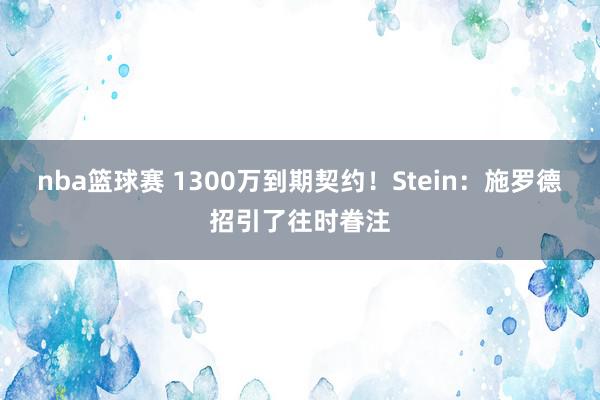 nba篮球赛 1300万到期契约！Stein：施罗德招引了往时眷注