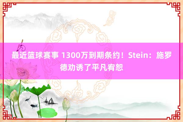 最近篮球赛事 1300万到期条约！Stein：施罗德劝诱了平凡宥恕