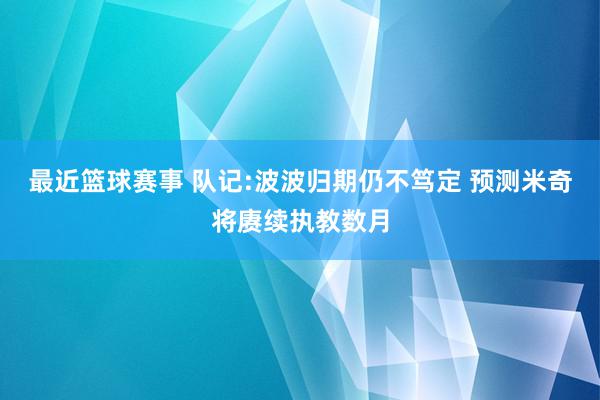 最近篮球赛事 队记:波波归期仍不笃定 预测米奇将赓续执教数月