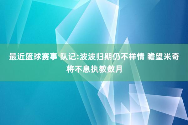 最近篮球赛事 队记:波波归期仍不祥情 瞻望米奇将不息执教数月