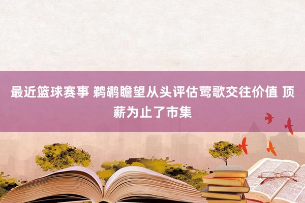 最近篮球赛事 鹈鹕瞻望从头评估莺歌交往价值 顶薪为止了市集