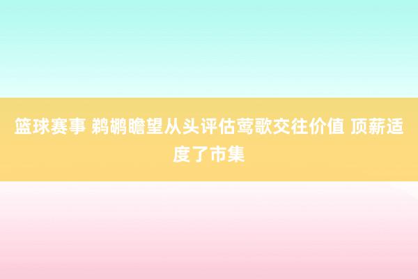 篮球赛事 鹈鹕瞻望从头评估莺歌交往价值 顶薪适度了市集