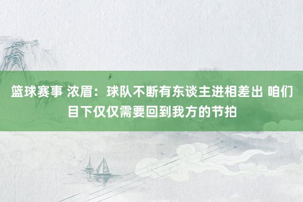 篮球赛事 浓眉：球队不断有东谈主进相差出 咱们目下仅仅需要回到我方的节拍