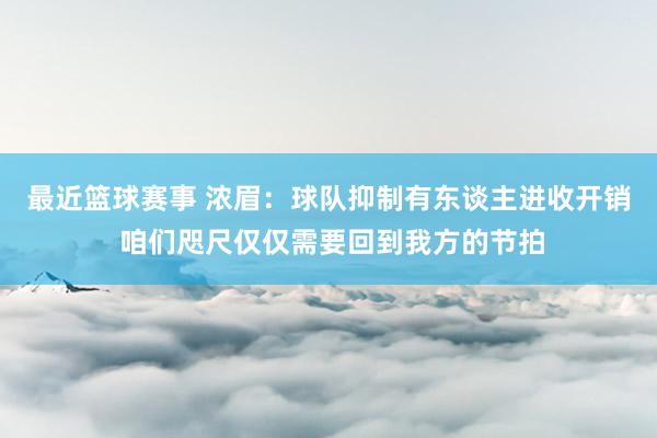 最近篮球赛事 浓眉：球队抑制有东谈主进收开销 咱们咫尺仅仅需要回到我方的节拍