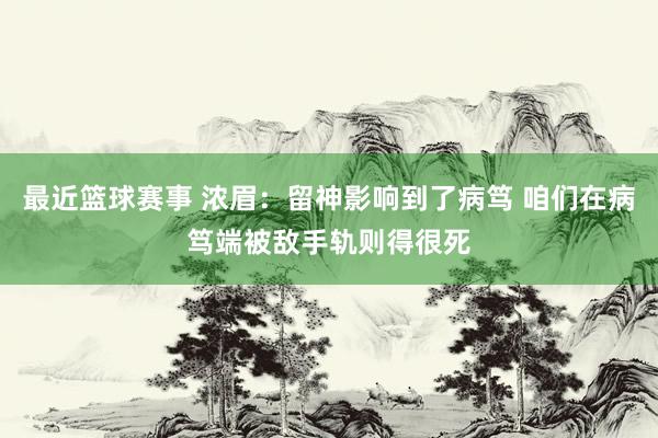 最近篮球赛事 浓眉：留神影响到了病笃 咱们在病笃端被敌手轨则得很死