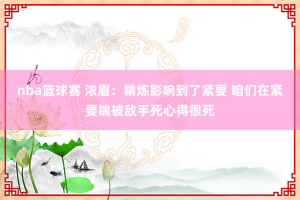 nba篮球赛 浓眉：精炼影响到了紧要 咱们在紧要端被敌手死心得很死