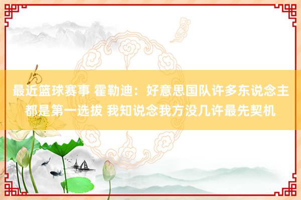 最近篮球赛事 霍勒迪：好意思国队许多东说念主都是第一选拔 我知说念我方没几许最先契机