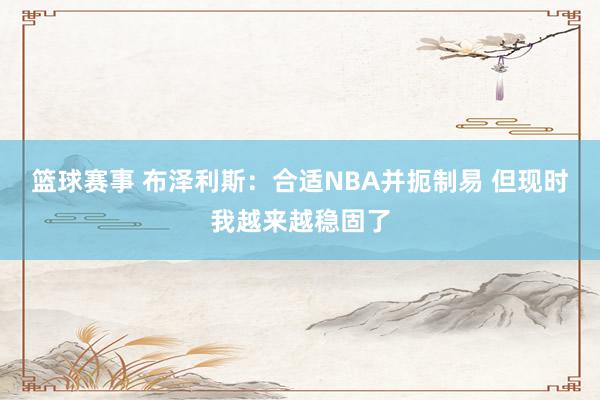 篮球赛事 布泽利斯：合适NBA并扼制易 但现时我越来越稳固了