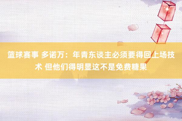 篮球赛事 多诺万：年青东谈主必须要得回上场技术 但他们得明显这不是免费糖果