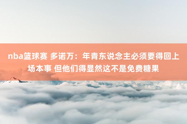 nba篮球赛 多诺万：年青东说念主必须要得回上场本事 但他们得显然这不是免费糖果