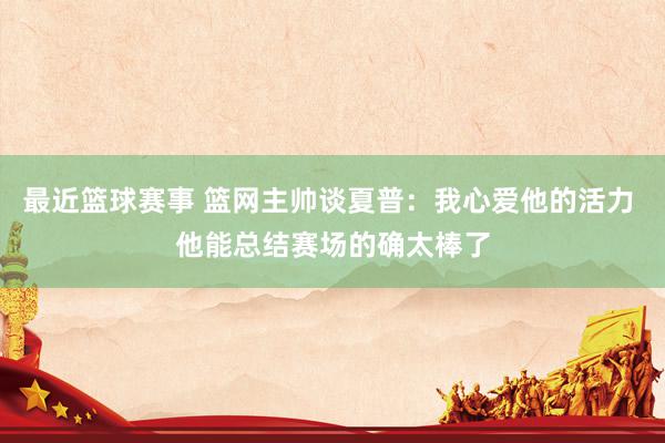 最近篮球赛事 篮网主帅谈夏普：我心爱他的活力 他能总结赛场的确太棒了