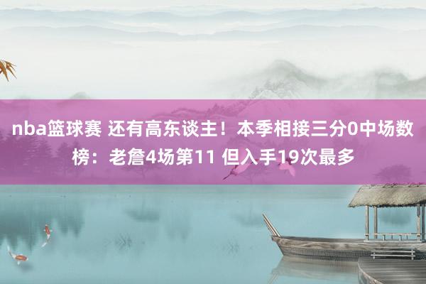 nba篮球赛 还有高东谈主！本季相接三分0中场数榜：老詹4场第11 但入手19次最多