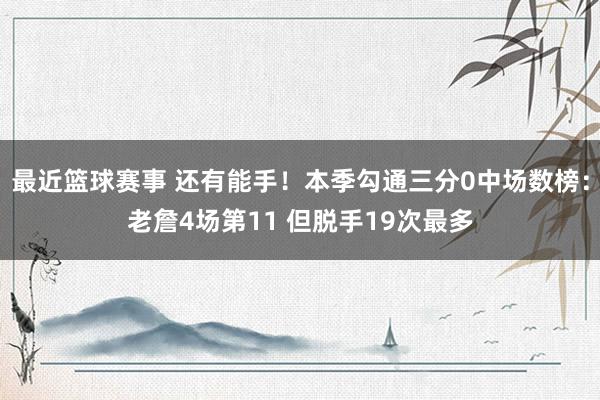 最近篮球赛事 还有能手！本季勾通三分0中场数榜：老詹4场第11 但脱手19次最多